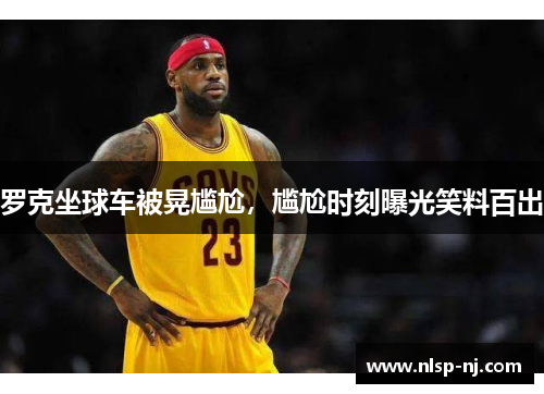 罗克坐球车被晃尴尬，尴尬时刻曝光笑料百出