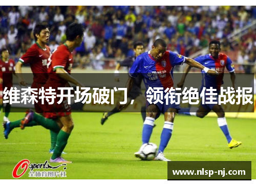 维森特开场破门，领衔绝佳战报