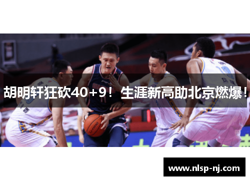 胡明轩狂砍40+9！生涯新高助北京燃爆！