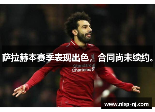 萨拉赫本赛季表现出色，合同尚未续约。